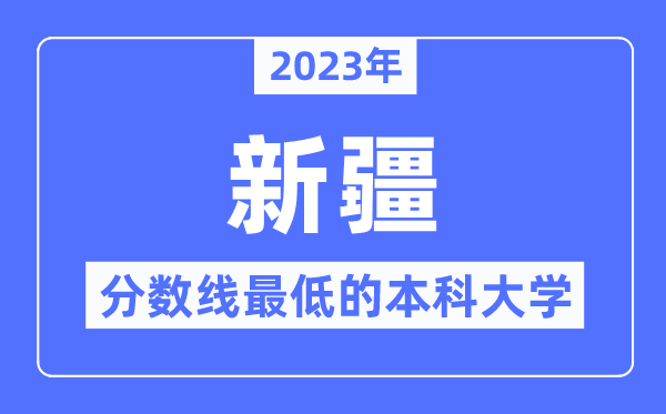 2023年新疆分数线最低的本科大学有哪些?