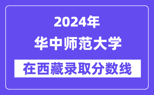华中师范大学2024年在西藏录取分数线一览表(2025年参考)