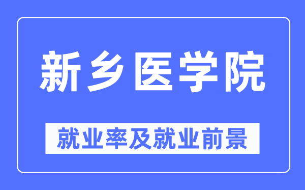 新乡医学院就业率及就业前景怎么样,好就业吗?