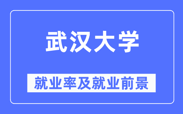 武汉大学就业率及就业前景怎么样,好就业吗?