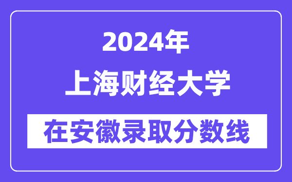 上海财经大学2024年在安徽录取分数线一览表(2025年参考)