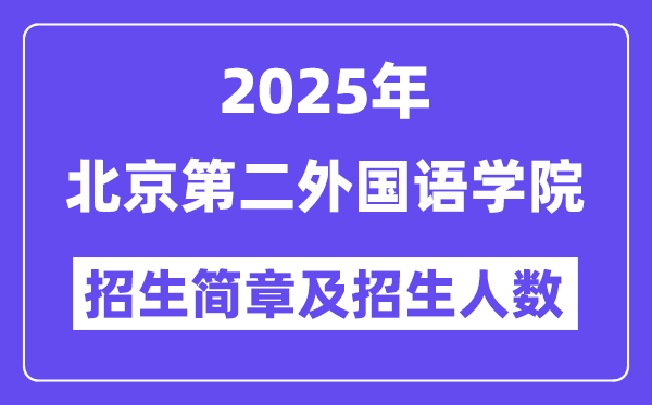 北京第二外国语学院2025高考招生简章,各省招生计划人数汇总