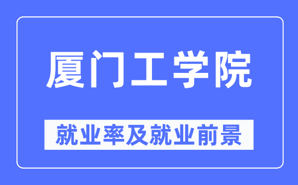 厦门工学院就业率及就业前景怎么样,好就业吗?