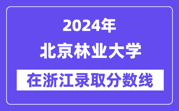 北京林业大学2024年在浙江录取分数线一览表(2025年参考)