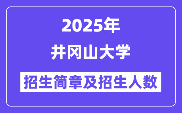 井冈山大学2025高考招生简章,各省招生计划人数汇总