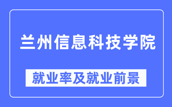 兰州信息科技学院就业率及就业前景怎么样,好就业吗?