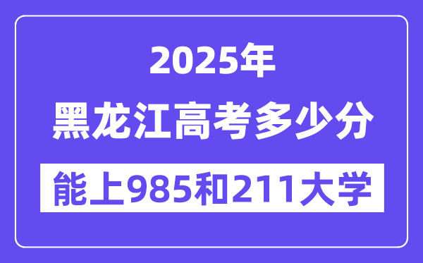 2025黑龙江高考多少分能上985和211大学?(含2024年最低分)