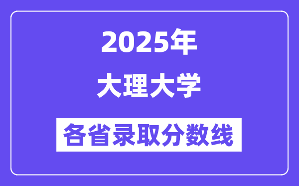 2025高考多少分能上大理大学?各省录取分数线汇总