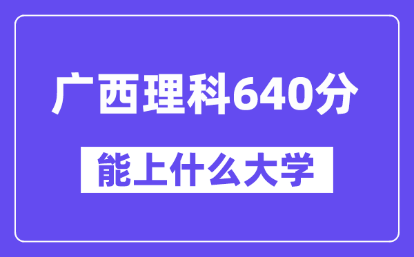 广西理科640分左右能上什么大学?(物理类)