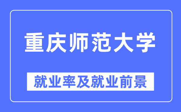 重庆师范大学就业率及就业前景怎么样,好就业吗?
