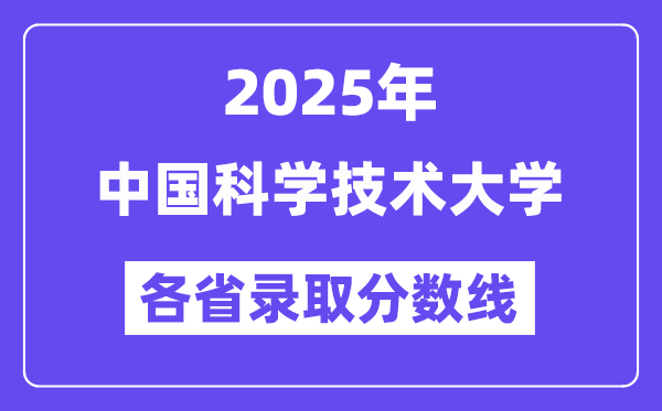 2025高考多少分能上中国科学技术大学?各省录取分数线汇总