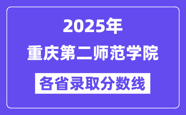 2025高考多少分能上重庆第二师范学院?各省录取分数线汇总
