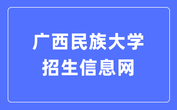 广西民族大学招生信息网入口(https://zs.gxmzu.edu.cn/)