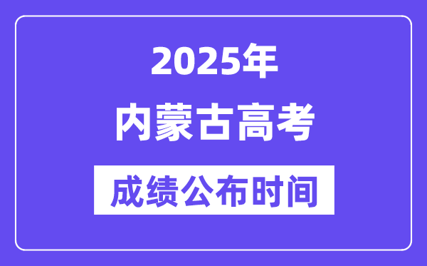 2025年内蒙古高考成绩公布时间(附查询方式)