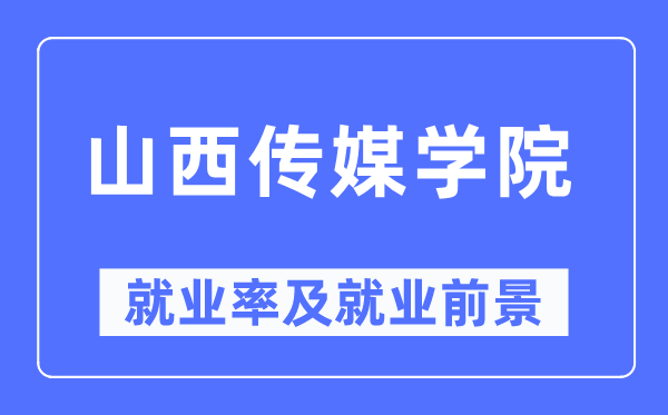 山西传媒学院就业率及就业前景怎么样,好就业吗?