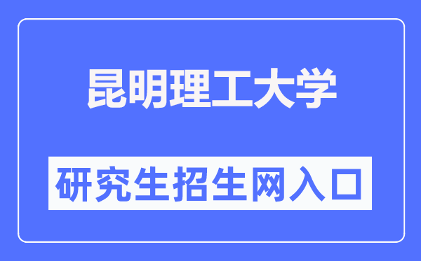 昆明理工大学研究生招生网入口(https://www.kmust.edu.cn/zsjy/ssyjszs.htm)