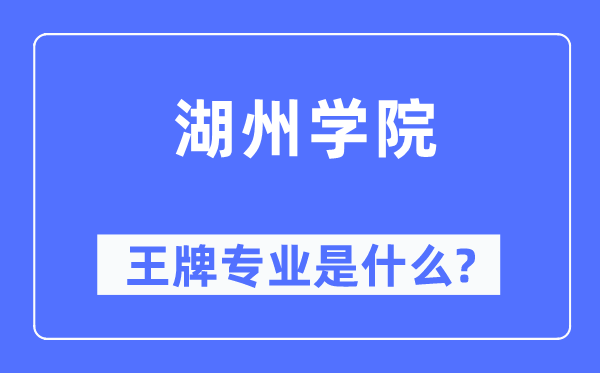 湖州学院王牌专业是什么,有哪些专业比较好?