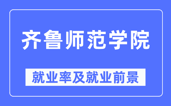 齐鲁师范学院就业率及就业前景怎么样,好就业吗?
