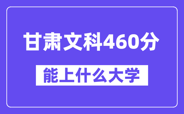 甘肃文科460分左右能上什么大学?(历史类)