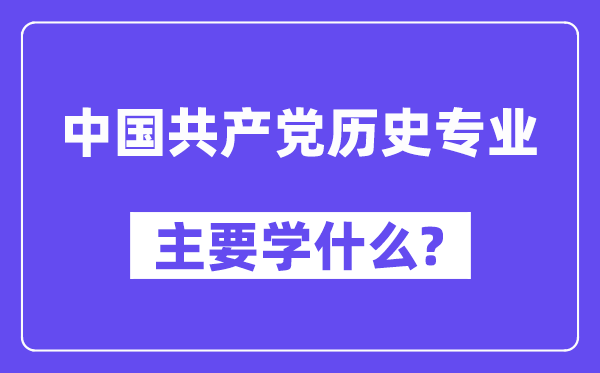 中国共产党历史专业主要学什么?附中国共产党历史专业课程目录