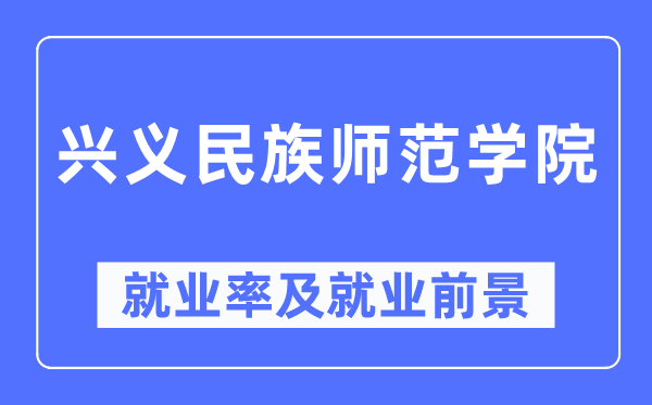兴义民族师范学院就业率及就业前景怎么样,好就业吗?