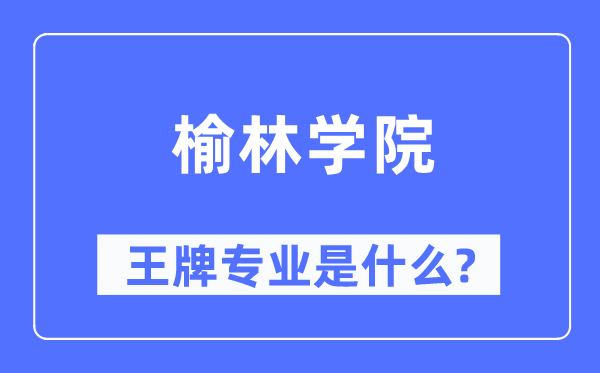 榆林学院王牌专业是什么,有哪些专业比较好?