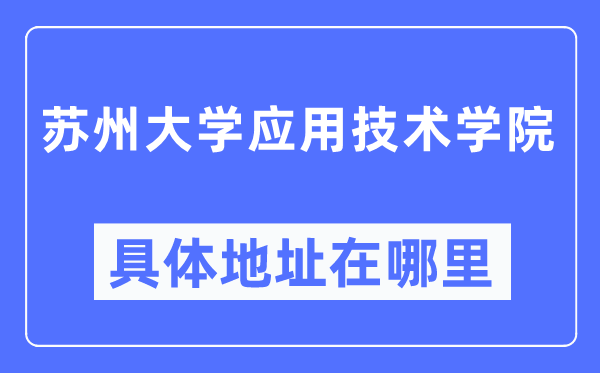苏州大学应用技术学院具体地址在哪里,在苏州的哪个区?