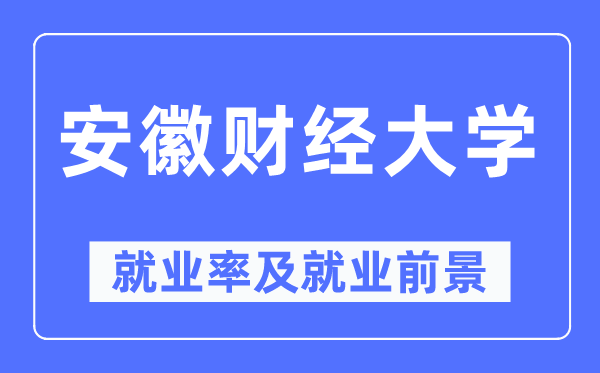 安徽财经大学就业率及就业前景怎么样,好就业吗?
