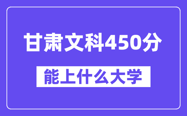 甘肃文科450分左右能上什么大学?(历史类)