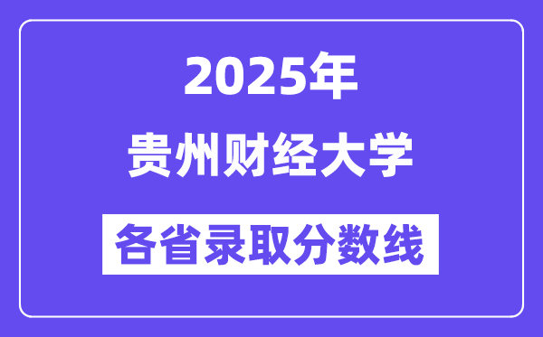 2025高考多少分能上贵州财经大学？各省录取分数线汇总