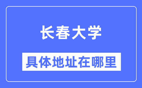 长春大学具体地址在哪里,在长春的哪个区?