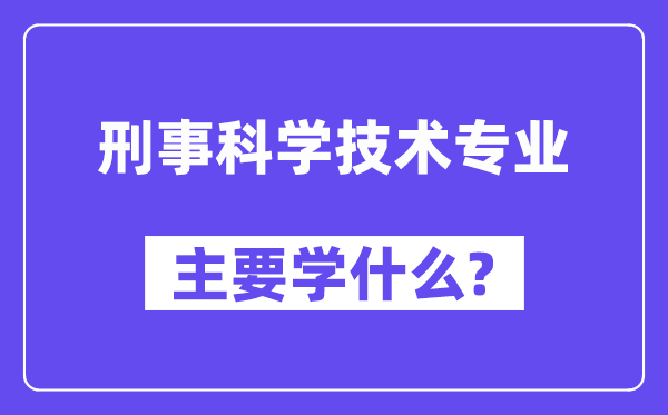 刑事科学技术专业主要学什么?附刑事科学技术专业课程目录