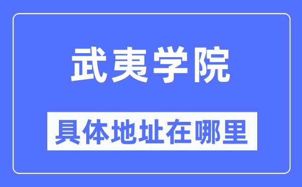 武夷学院具体地址在哪里,在武夷的哪个区?