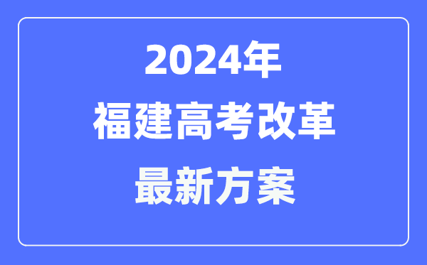 福建2024高考改革最新方案,福建高考模式是什么?