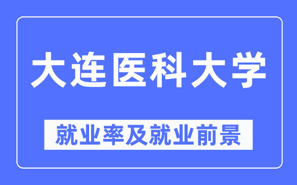 大连医科大学就业率及就业前景怎么样,好就业吗?