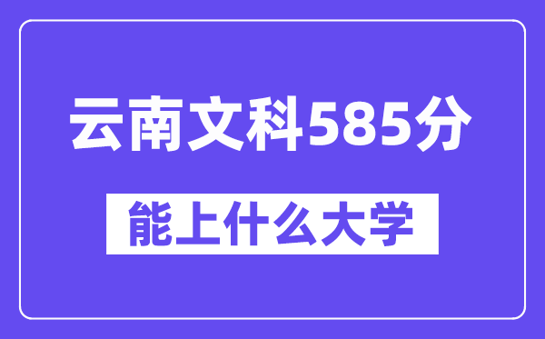 云南文科585分左右能上什么大学?