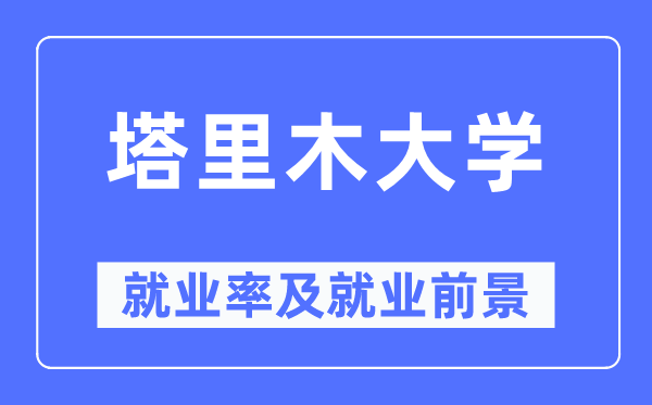 塔里木大学就业率及就业前景怎么样,好就业吗?