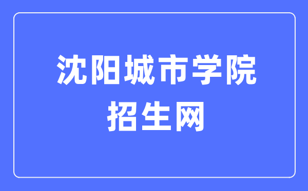 沈阳城市学院招生网入口(https://www.shenyangcu.edu.cn/zszx/)