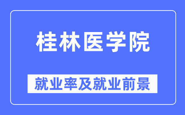 桂林医学院就业率及就业前景怎么样,好就业吗?