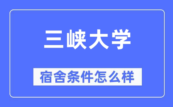三峡大学宿舍条件怎么样,有空调和独立卫生间吗?(附宿舍图片)
