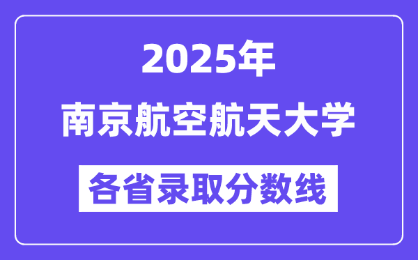 2025高考多少分能上南京航空航天大学?各省录取分数线汇总