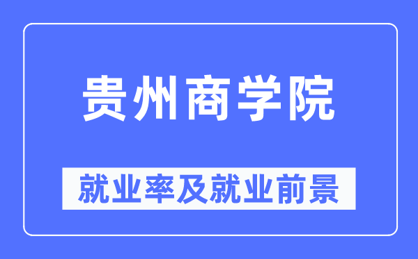 贵州商学院就业率及就业前景怎么样,好就业吗?