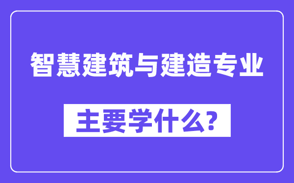 智慧建筑与建造专业主要学什么?附智慧建筑与建造专业课程目录