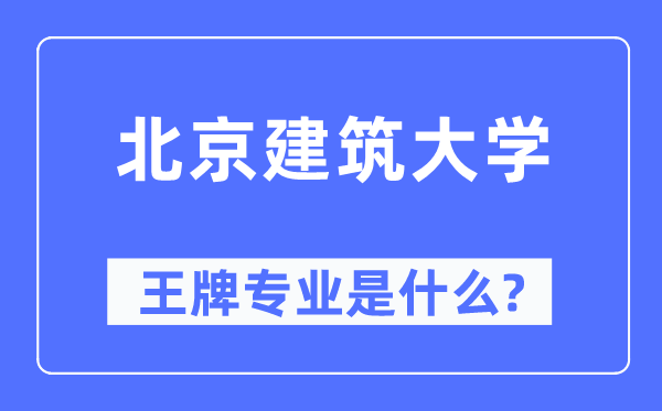 北京建筑大学王牌专业是什么,有哪些专业比较好?