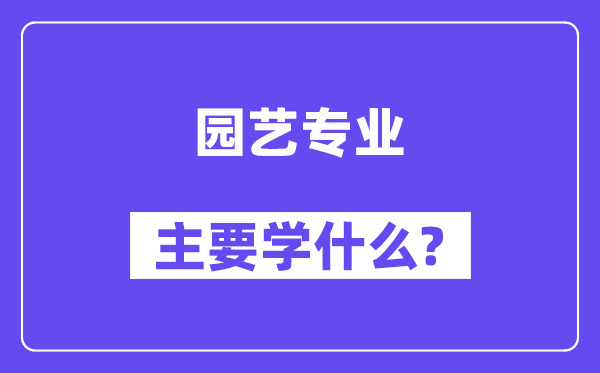 园艺专业主要学什么?附园艺专业课程目录