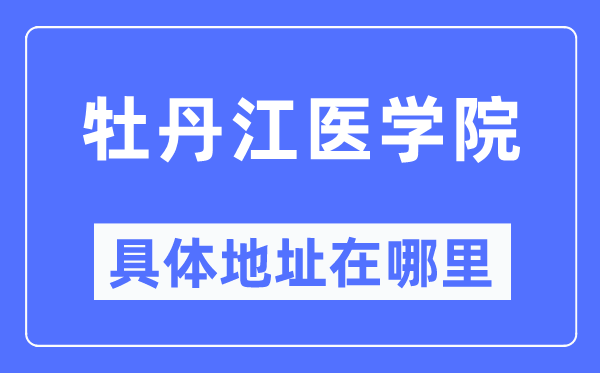 牡丹江医学院具体地址在哪里,在牡丹江的哪个区?