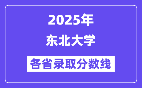 2025高考多少分能上东北大学?各省录取分数线汇总