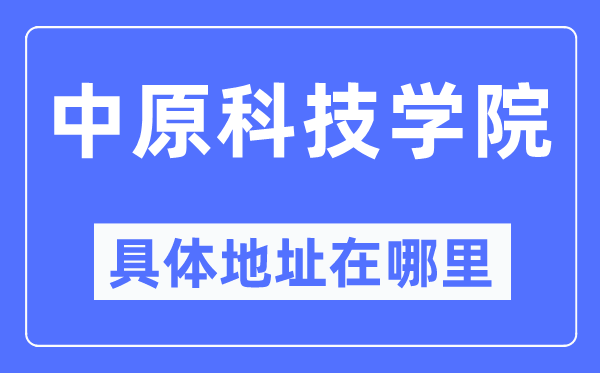 中原科技学院具体地址在哪里,在哪个城市,哪个区?