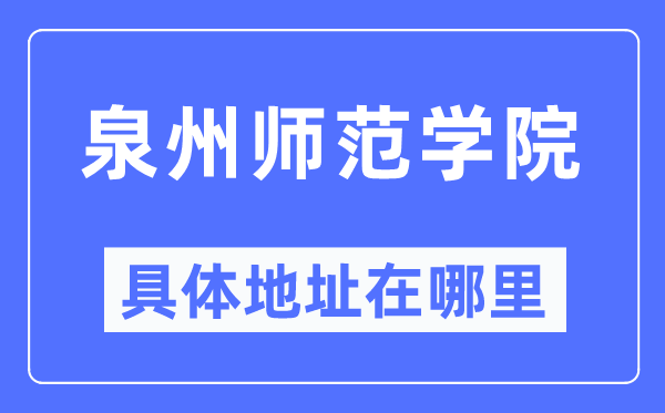 泉州师范学院具体地址在哪里,在泉州的哪个区?