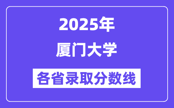 2025高考多少分能上厦门大学?各省录取分数线汇总